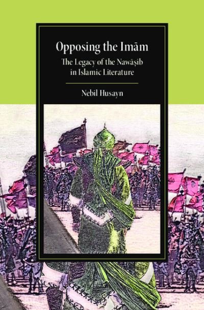 Cover for Husayn, Nebil (University of Miami) · Opposing the Imam: The Legacy of the Nawasib in Islamic Literature - Cambridge Studies in Islamic Civilization (Gebundenes Buch) (2021)
