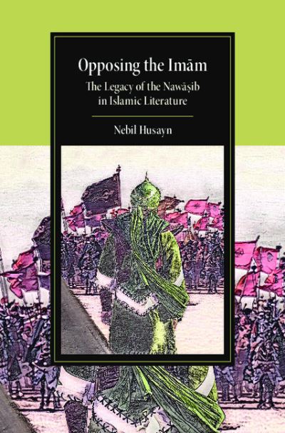 Cover for Husayn, Nebil (University of Miami) · Opposing the Imam: The Legacy of the Nawasib in Islamic Literature - Cambridge Studies in Islamic Civilization (Gebundenes Buch) (2021)