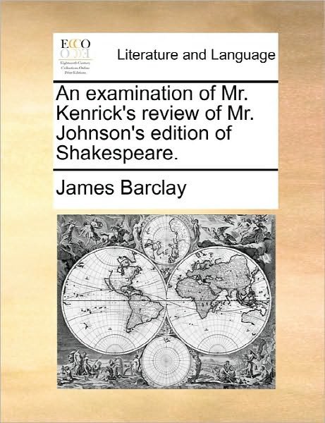 An Examination of Mr. Kenrick's Review of Mr. Johnson's Edition of Shakespeare. - James Barclay - Livros - Gale Ecco, Print Editions - 9781170831816 - 10 de junho de 2010