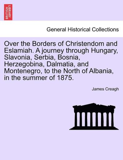 Cover for James Creagh · Over the Borders of Christendom and Eslamiah. a Journey Through Hungary, Slavonia, Serbia, Bosnia, Herzegobina, Dalmatia, and Montenegro, to the North (Paperback Book) (2011)