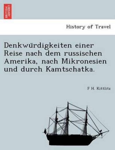 Cover for F H Kittlitz · Denkwu Rdigkeiten Einer Reise Nach Dem Russischen Amerika, Nach Mikronesien Und Durch Kamtschatka. (Paperback Book) (2011)