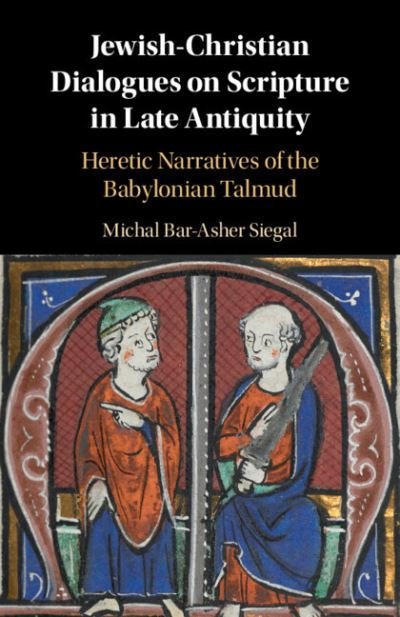 Cover for Bar-Asher Siegal, Michal (Ben-Gurion University of the Negev, Israel) · Jewish-Christian Dialogues on Scripture in Late Antiquity: Heretic Narratives of the Babylonian Talmud (Paperback Book) (2022)