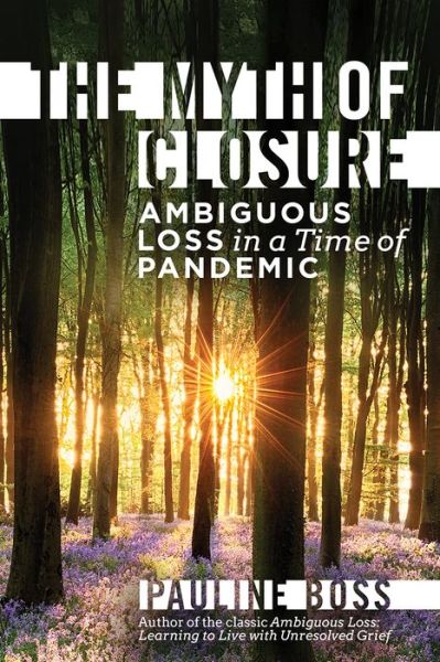 Cover for Boss, Pauline (University of Minnesota) · The Myth of Closure: Ambiguous Loss in a Time of Pandemic and Change (Hardcover Book) (2022)