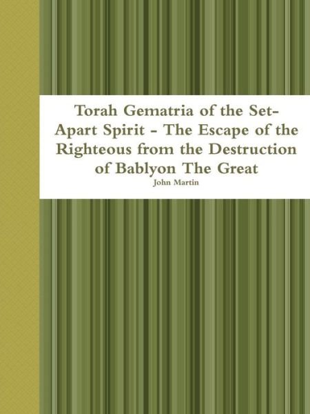 Torah Gematria of the Set-apart Spirit - the Escape of the Righteous from the Destruction of Bablyon the Great - John Martin - Bøger - Lulu.com - 9781329532816 - 4. september 2015