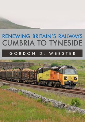 Renewing Britain's Railways: Cumbria to Tyneside - Gordon D. Webster - Books - Amberley Publishing - 9781398110816 - August 15, 2022