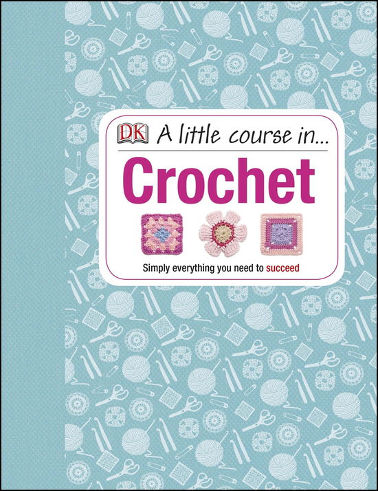 Cover for Dk · A Little Course in Crochet: Simply everything you need to succeed (Gebundenes Buch) (2014)