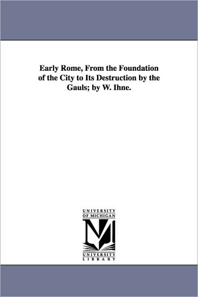 Cover for Michigan Historical Reprint Series · Early Rome, from the Foundation of the City to Its Destruction by the Gauls; by W. Ihne. (Paperback Book) (2006)