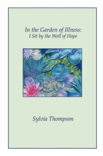In the Garden of Illness: I Sit by the Well of Hope - Sylvia Thompson - Książki - Lulu.com - 9781430300816 - 17 października 2006