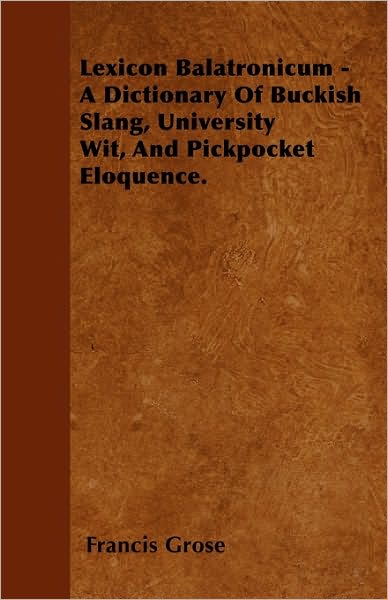 Lexicon Balatronicum - a Dictionary of Buckish Slang, University Wit, and Pickpocket Eloquence. - Francis Grose - Książki - Johnson Press - 9781446026816 - 1 lipca 2010