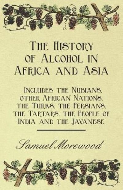 Cover for Samuel Morewood · The History of Alcohol in Africa and Asia - Includes the Nubians, other African Nations, the Turks, the Persians, the Tartars, the People of India and the Javanese (Paperback Book) (2011)