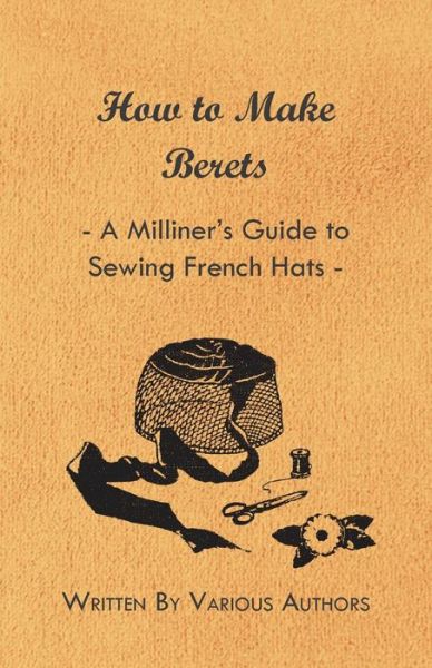 How to Make Berets - a Milliner's Guide to Sewing French Hats - V/A - Books - Jepson Press - 9781447412816 - June 6, 2011