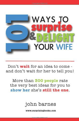 101 Ways to Surprise & Delight Your Wife: Proven, Simple and Fun Ways to Show Her She's Still the One! - John Barnes - Books - CreateSpace Independent Publishing Platf - 9781449591816 - December 12, 2009