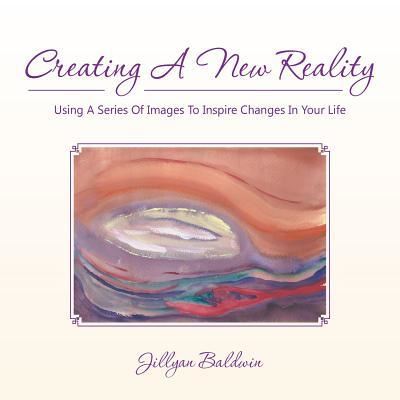 Cover for Jillyan Baldwin · CREATING A NEW REALITY Using A Series Of Images To Inspire Changes In Your Life (Paperback Book) (2015)