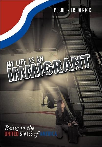 Cover for Pebbles Frederick · My Life As an Immigrant: Being in the United States of America (Hardcover Book) (2012)