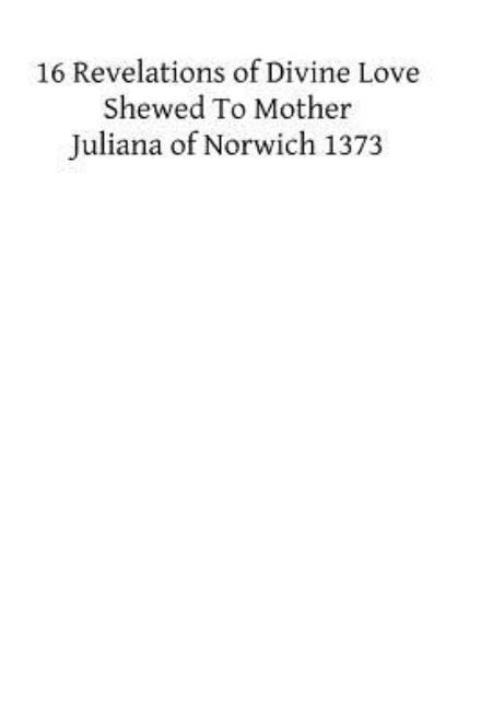 Cover for Juliana of Norwich · Xvi Revelations of Divine Love Shewed to Mother Juliana of Norwich 1373 (Paperback Book) (2013)