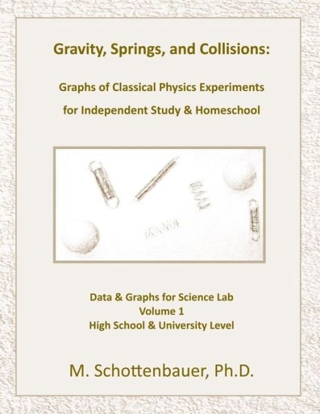 Gravity, Springs, and Collisions: Graphs of Classical Physics Experiments for Independent Study & Homeschool - M Schottenbauer - Bøger - CreateSpace Independent Publishing Platf - 9781490531816 - 16. september 2013