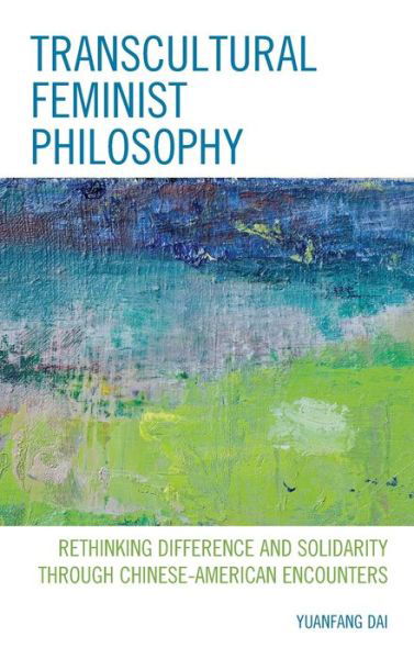 Cover for Yuanfang Dai · Transcultural Feminist Philosophy: Rethinking Difference and Solidarity through Chinese – American Encounters - Feminist Strategies: Flexible Theories and Resilient Practices (Hardcover Book) (2019)