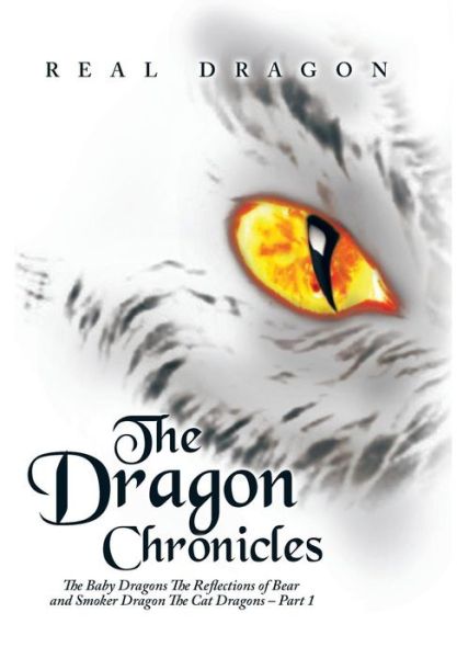 Cover for Real Dragon · The Dragon Chronicles: the Baby Dragons the Reflections of Bear and Smoker Dragon the Cat Dragons - Part 1 (Hardcover Book) (2015)