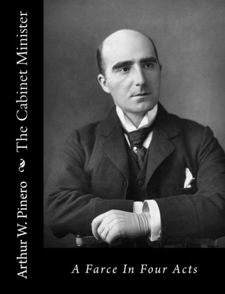 The Cabinet Minister: a Farce in Four Acts - Arthur W Pinero - Bøger - Createspace - 9781517124816 - 31. august 2015