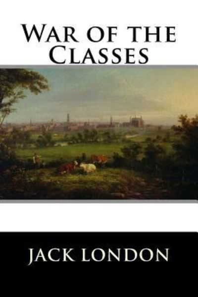 War of the Classes - Jack London - Books - Createspace Independent Publishing Platf - 9781523275816 - January 5, 2016