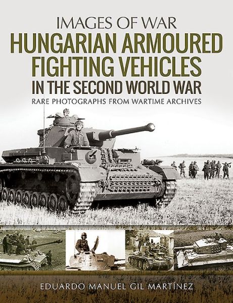 Cover for Eduardo Manuel Gil Martinez · Hungarian Armoured Fighting Vehicles in the Second World War: Rare Photographs from Wartime Archives - Images of War (Pocketbok) (2019)