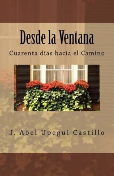 Cover for J Abel Upegui Castillo · Desde la Ventana: Cuarenta días hacia el Camino (Bok) [Spanish edition] (2016)