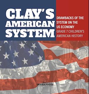 Cover for Universal Politics · Clay's American System Drawbacks of the System on the US Economy Grade 7 Children's American History (Book) (2024)