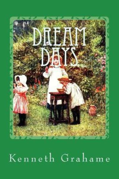 Dream Days - Kenneth Grahame - Kirjat - Createspace Independent Publishing Platf - 9781547192816 - tiistai 6. kesäkuuta 2017