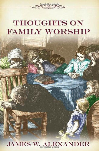 Thoughts on Family Worship (Family Titles) - James W. Alexander - Książki - Soli Deo Gloria Ministries - 9781573580816 - 9 listopada 2012