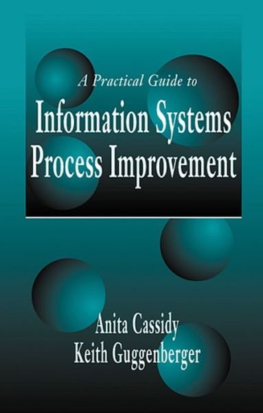 A Practical Guide to Information Systems Process Improvement - Cassidy, Anita (Strategic Computing Directions, Prior Lake, Minnesota, USA) - Books - Taylor & Francis Inc - 9781574442816 - September 26, 2000