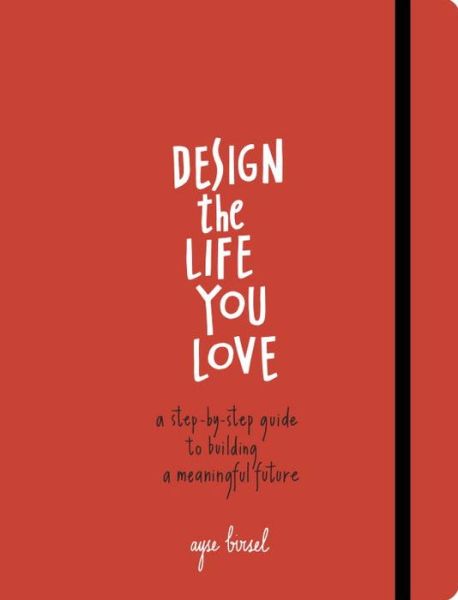 Cover for Ayse Birsel · Design the Life You Love: A Step-by-Step Guide to Building a Meaningful Future (Paperback Book) (2015)