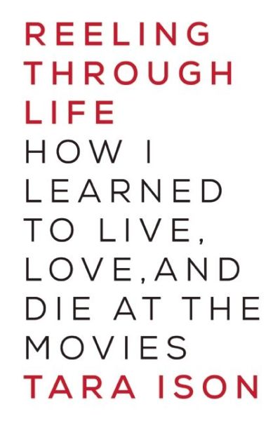 Cover for Tara Ison · Reeling Through Life: How I Learned to Live, Love and Die at the Movies (Paperback Book) (2015)