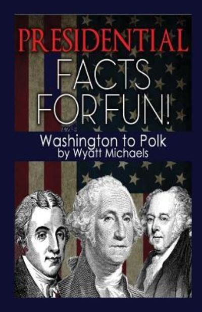 Cover for Wyatt Michaels · Presidential Facts for Fun! Washington to Polk (Taschenbuch) (2015)