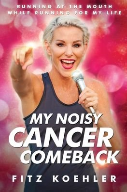 Cover for Koehler, Fitz, MSESS · My Noisy Cancer Comeback: Running at the Mouth, While Running for My Life (Paperback Bog) (2020)