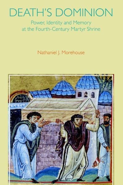 Cover for Nathaniel Morehouse · Death's Dominion: Power, Identity, and Memory at the Fourth-Century Martyr Shrine - Studies in Ancient Religion and Culture (Gebundenes Buch) (2015)