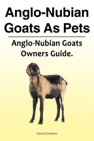 Cover for Edward Dunbarn · Anglo-Nubian Goats as Pets. Anglo-Nubian Goats Owners Guide. (Pocketbok) (2018)