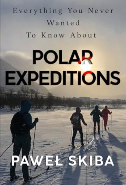 Everything You Never Wanted To Know About Polar Expeditions - Pawel Skiba - Bøger - Olympia Publishers - 9781804394816 - 31. oktober 2024