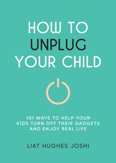 Cover for Liat Hughes Joshi · How to Unplug Your Child: 101 Ways to Help Kids Turn Off Their Gadgets and Enjoy Real Life (Paperback Book) (2025)