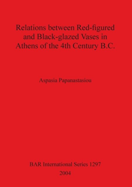Cover for Aspasia Papanastasiou · Relations between Red-figured and Black-glazed Vases in Athens of the 4th Century B.C. (Pocketbok) (2004)