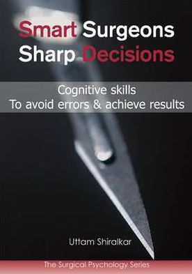 Smart Surgeons; Sharp Decisions: Cognitive skills to avoid errors & achieve results - Dr Uttam Shiralkar - Książki - TFM Publishing Ltd - 9781903378816 - 16 grudnia 2010