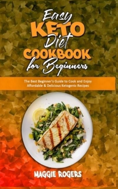 Cover for Maggie Rogers · Easy Keto Diet Cookbook for Beginners: The Best Beginner's Guide to Cook and Enjoy Affordable &amp; Delicious Ketogenic Recipes (Innbunden bok) (2021)