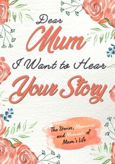 Cover for The Life Graduate Publishing Group · Dear Mum. I Want To Hear Your Story: A Guided Memory Journal to Share The Stories, Memories and Moments That Have Shaped Mum's Life 7 x 10 inch (Paperback Book) (2020)
