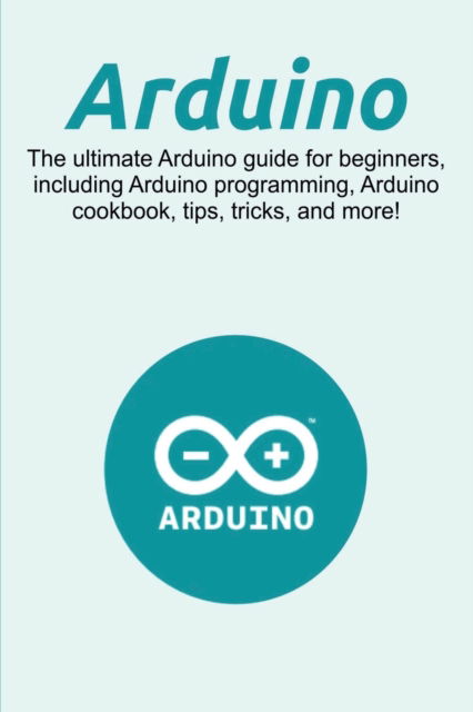 Arduino: The ultimate Arduino guide for beginners, including Arduino programming, Arduino cookbook, tips, tricks, and more! - Craig Newport - Livros - Ingram Publishing - 9781925989816 - 3 de julho de 2019