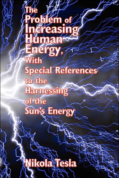 The Problem of Increasing Human Energy, with Special References to the Harnessing of the Sun's Energy - Nikola Tesla - Bøker - Wilder Publications - 9781934451816 - 1. juli 2007
