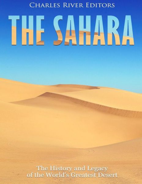 The Sahara - Charles River Editors - Książki - CreateSpace Independent Publishing Platf - 9781986043816 - 27 lutego 2018