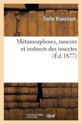 Cover for Emile Blanchard · Metamorphoses, Moeurs Et Instincts Des Insectes: Insectes, Myriapodes, Arachnides Crustaces - Sciences (Paperback Book) [French edition] (2014)