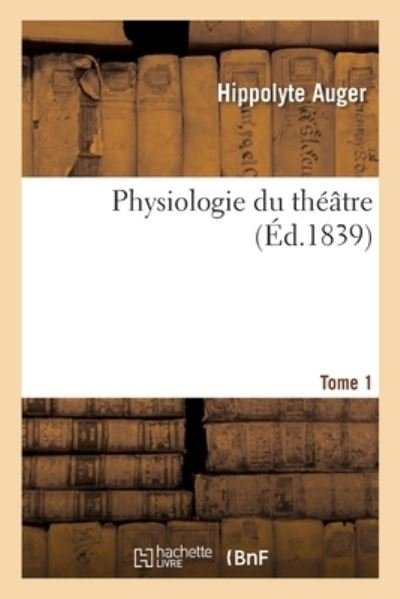 Cover for Hippolyte Auger · Physiologie Du Theatre. Tome 1 (Paperback Book) (2020)