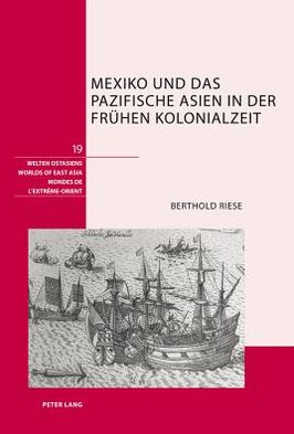 Cover for Berthold Riese · Mexiko Und Das Pazifische Asien in Der Fruehen Kolonialzeit - Welten Ostasiens / Worlds of East Asia / Mondes de l'Extreme (Hardcover Book) [German edition] (2012)
