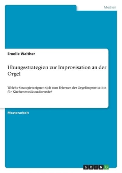 UEbungsstrategien zur Improvisation an der Orgel - Emelie Walther - Books - Grin Verlag - 9783346542816 - November 29, 2021