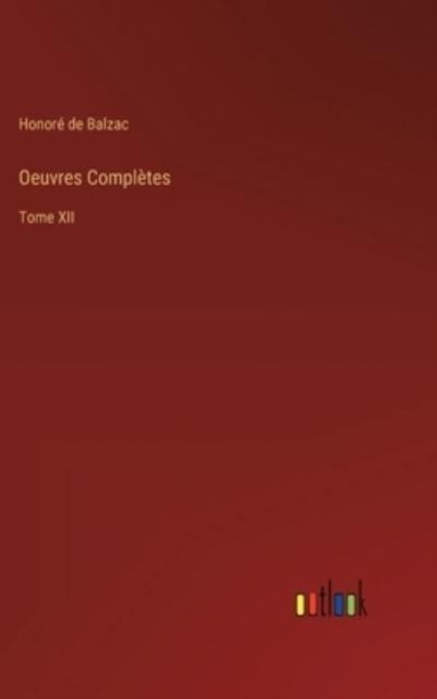 Oeuvres Completes : Tome XII - Honore de Balzac - Bøger - Outlook Verlag - 9783368210816 - 23. juni 2022
